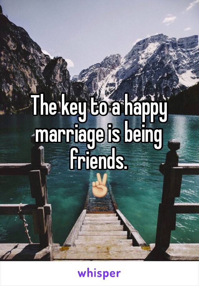 The key to a happy marriage is being friends. 
✌🏼