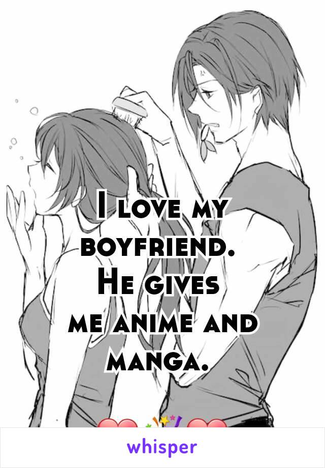 I love my boyfriend. 
He gives 
me anime and manga. 

❤🎉❤