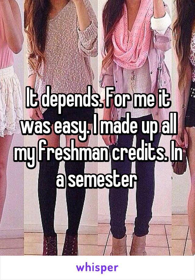 It depends. For me it was easy. I made up all my freshman credits. In a semester 