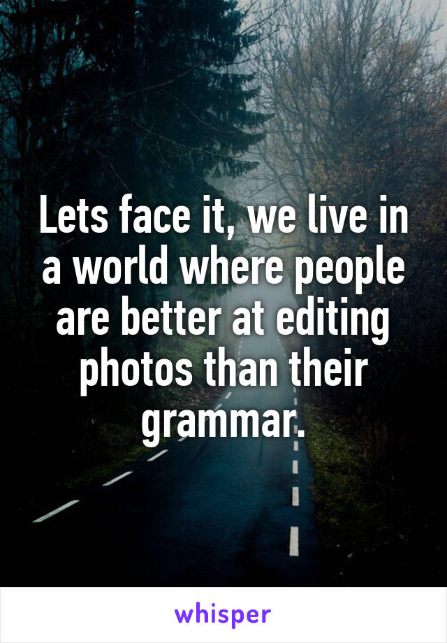 Lets face it, we live in a world where people are better at editing photos than their grammar.