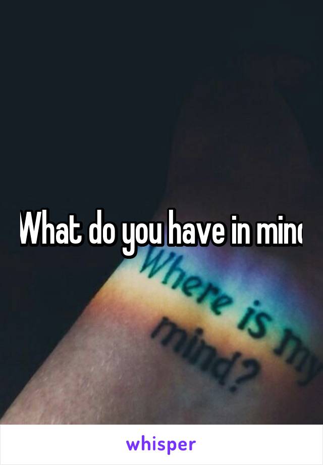 What do you have in mind