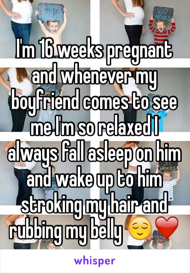 I'm 16 weeks pregnant and whenever my boyfriend comes to see me I'm so relaxed I always fall asleep on him and wake up to him stroking my hair and rubbing my belly 😌❤️