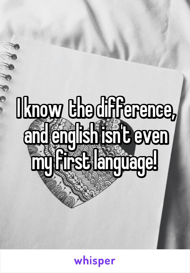 I know  the difference, and english isn't even my first language! 