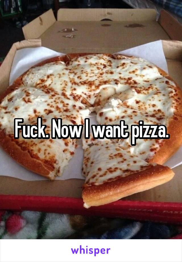 Fuck. Now I want pizza.