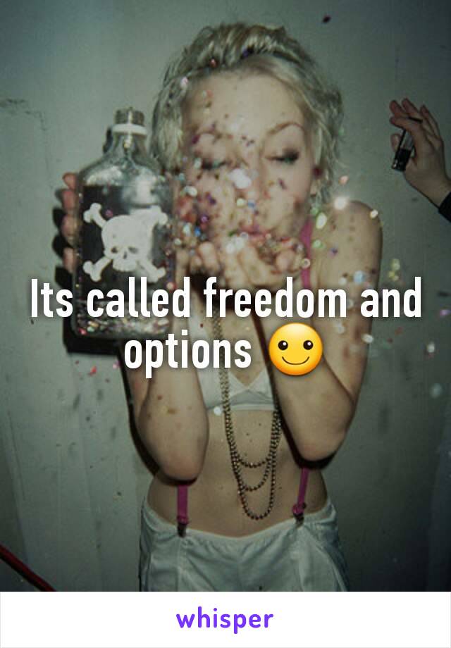 Its called freedom and options ☺