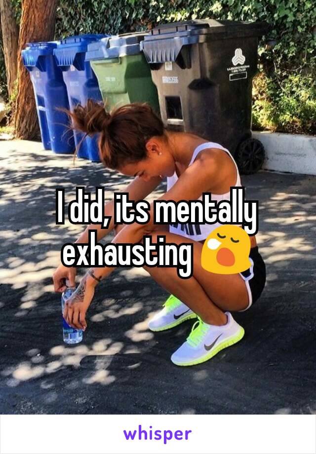 I did, its mentally exhausting 😪