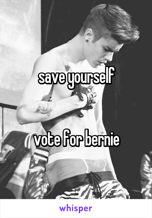 save yourself


vote for bernie