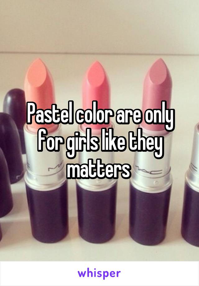 Pastel color are only for girls like they matters 