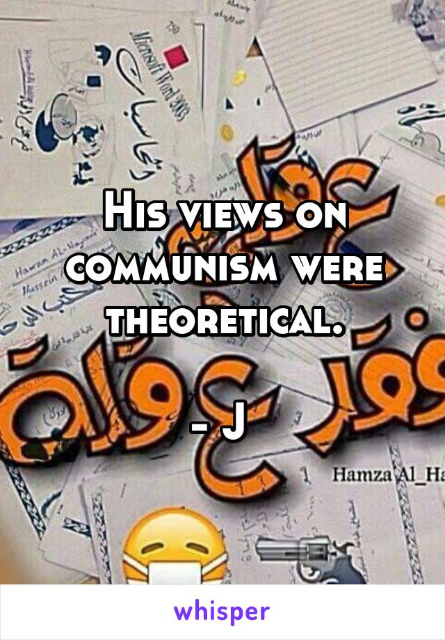 His views on communism were theoretical.

- J 