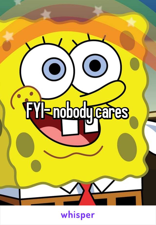 FYI- nobody cares 