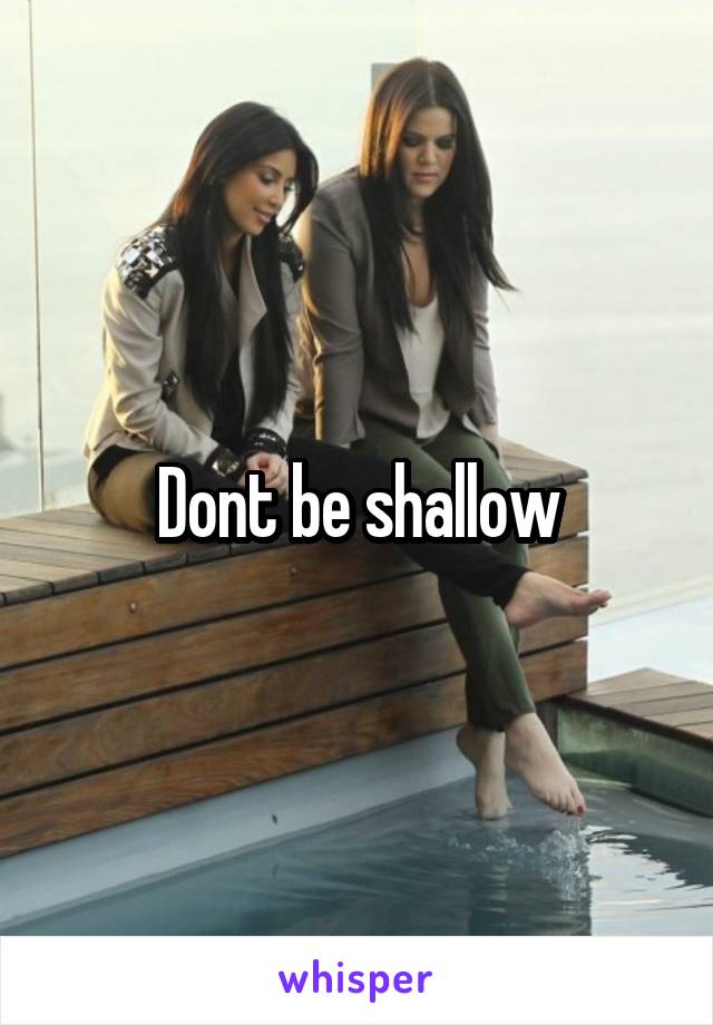 Dont be shallow