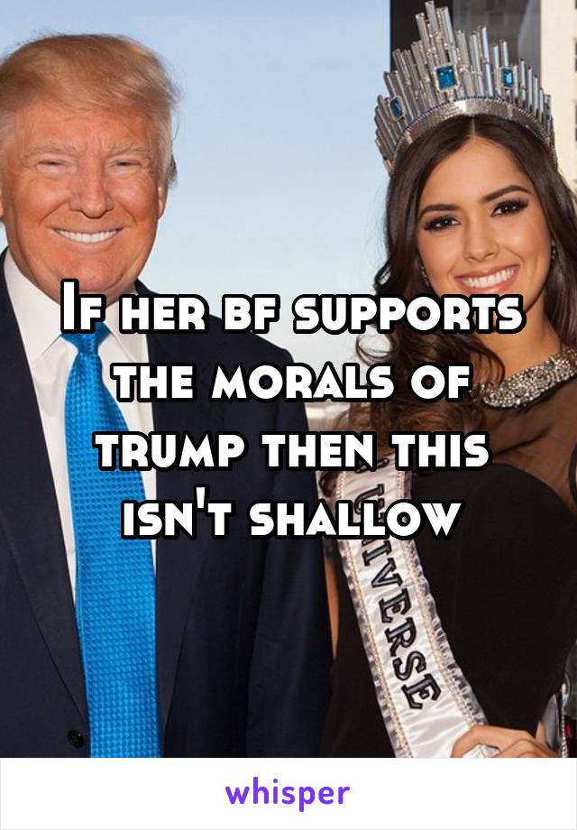 If her bf supports the morals of trump then this isn't shallow