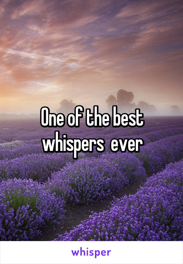 One of the best whispers  ever