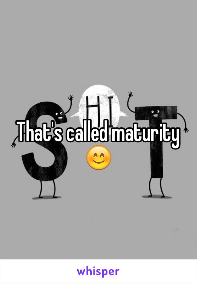 That's called maturity 😊