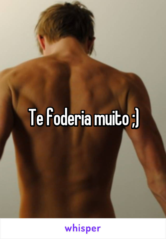 Te foderia muito ;)