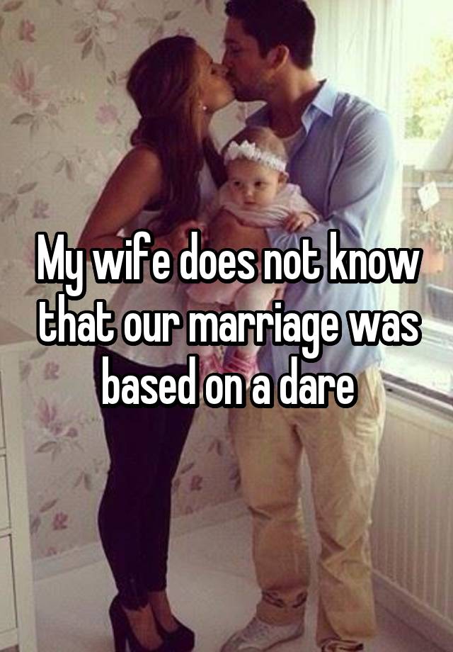 My wife does not know that our marriage was based on a dare