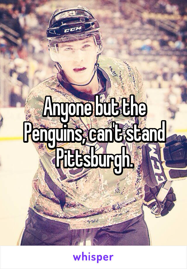 Anyone but the Penguins, can't stand Pittsburgh.