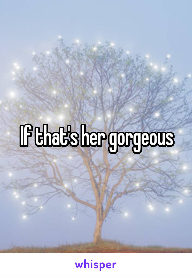 If that's her gorgeous