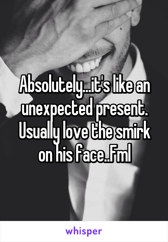 Absolutely...it's like an unexpected present. Usually love the smirk on his face..Fml