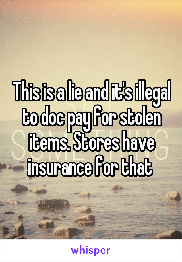 This is a lie and it's illegal to doc pay for stolen items. Stores have insurance for that 