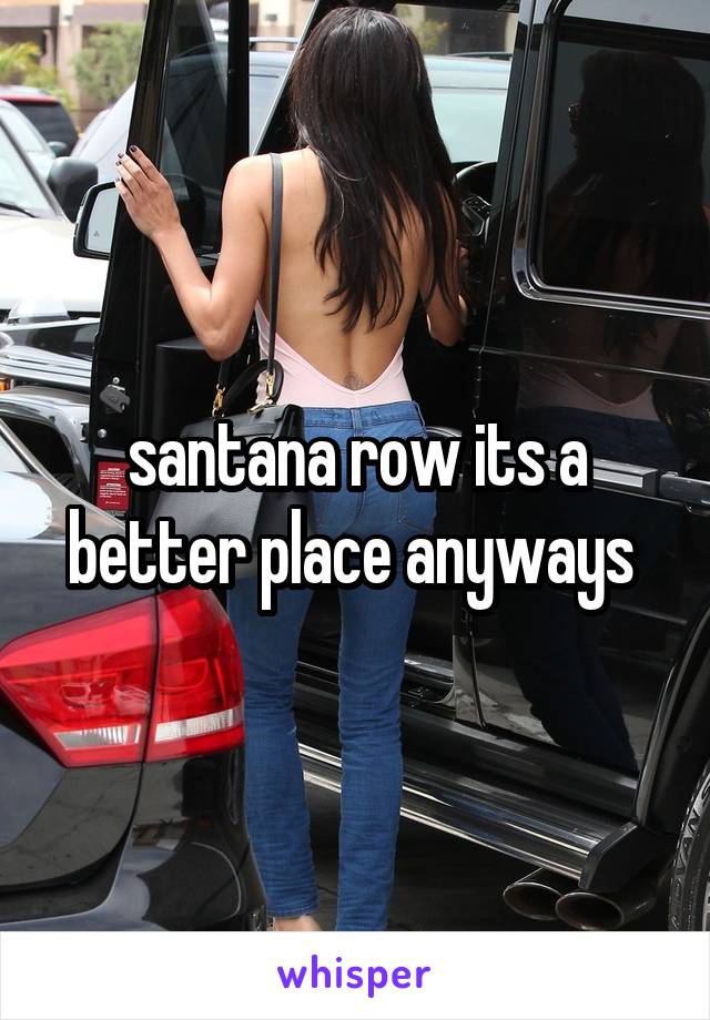 santana row its a better place anyways 