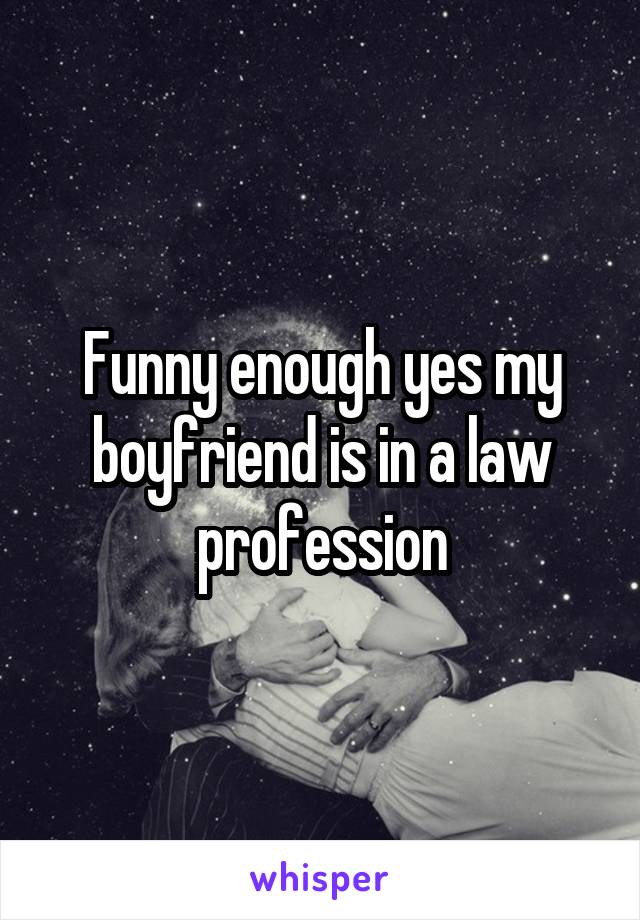 Funny enough yes my boyfriend is in a law profession