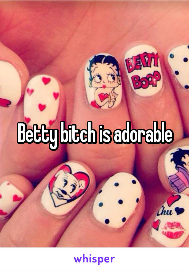 Betty bitch is adorable