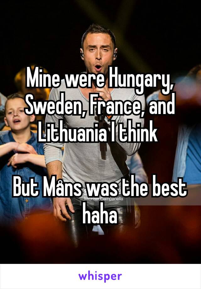 Mine were Hungary, Sweden, France, and Lithuania I think 

But Måns was the best haha