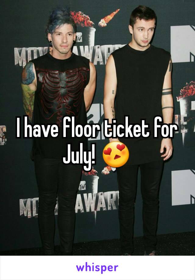 I have floor ticket for July! 😍