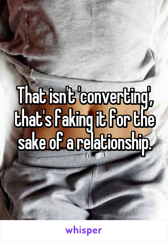 That isn't 'converting', that's faking it for the sake of a relationship.