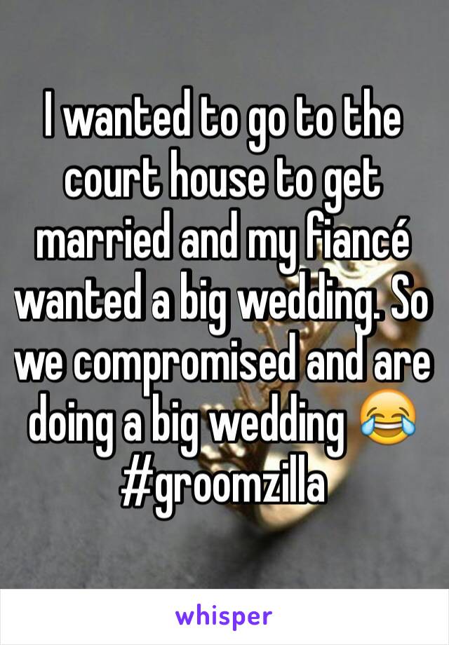 I wanted to go to the court house to get married and my fiancé wanted a big wedding. So we compromised and are doing a big wedding 😂
#groomzilla