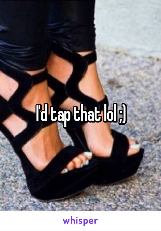 I'd tap that lol ;)