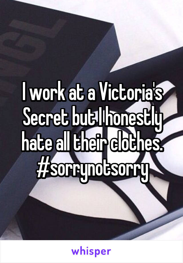 I work at a Victoria's Secret but I honestly hate all their clothes. #sorrynotsorry