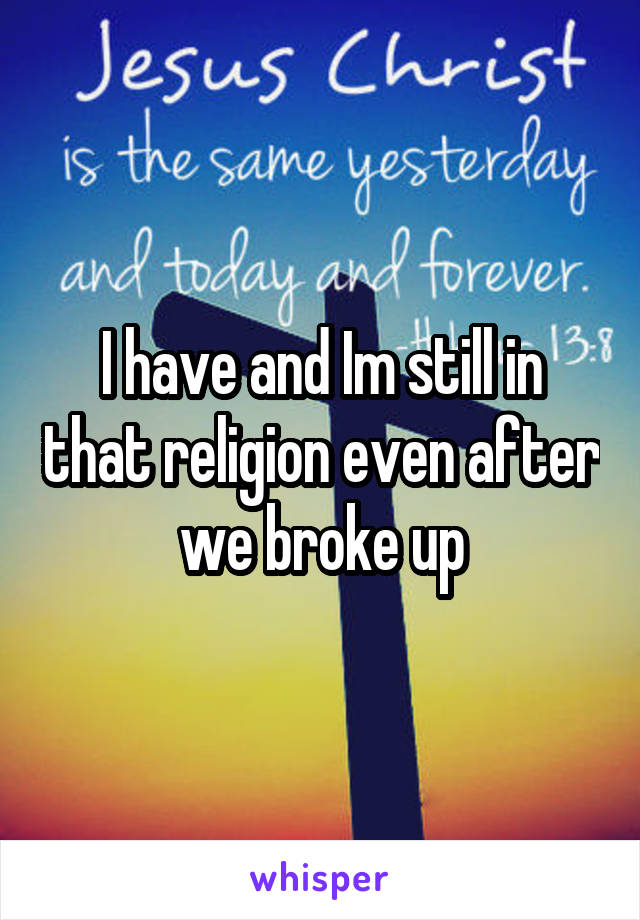 I have and Im still in that religion even after we broke up