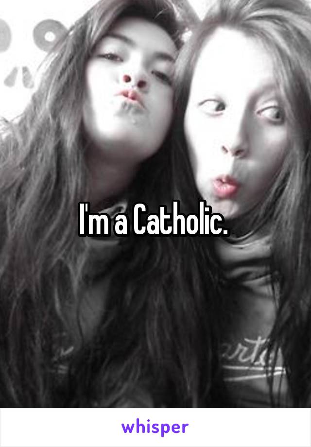 I'm a Catholic. 