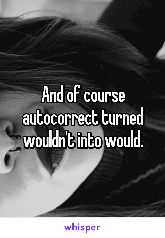 And of course autocorrect turned wouldn't into would.