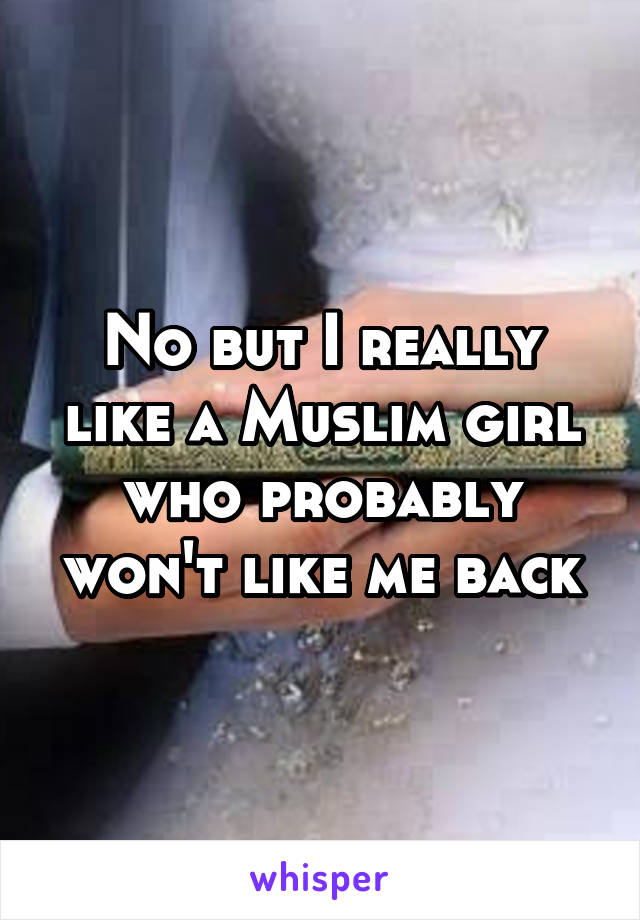 No but I really like a Muslim girl who probably won't like me back