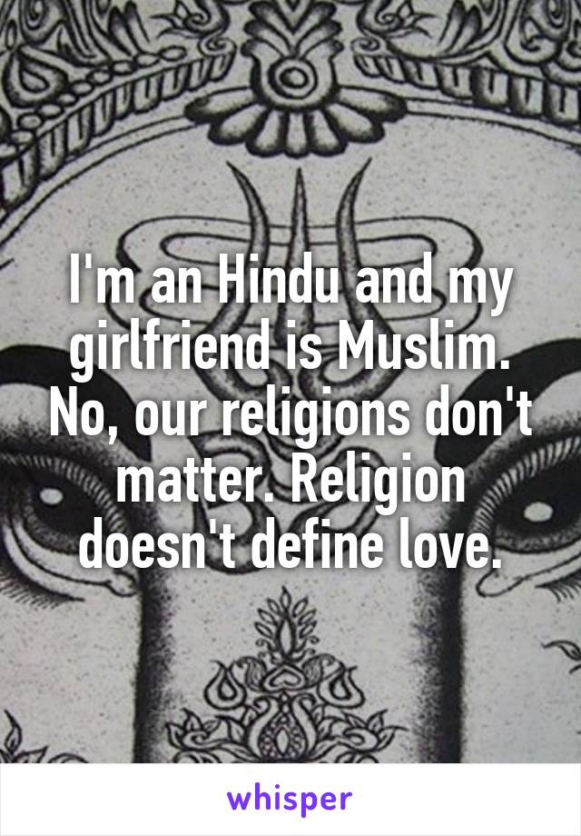 I'm an Hindu and my girlfriend is Muslim. No, our religions don't matter. Religion doesn't define love.