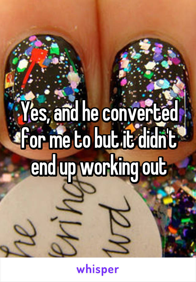 Yes, and he converted for me to but it didn't end up working out