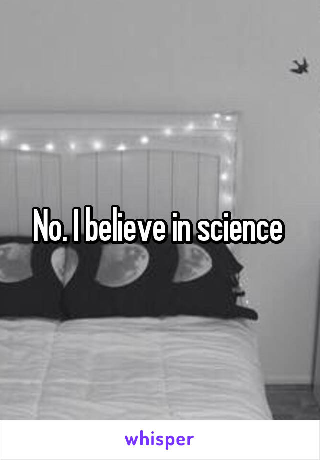 No. I believe in science 