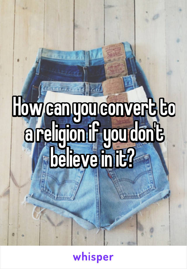 How can you convert to a religion if you don't believe in it? 