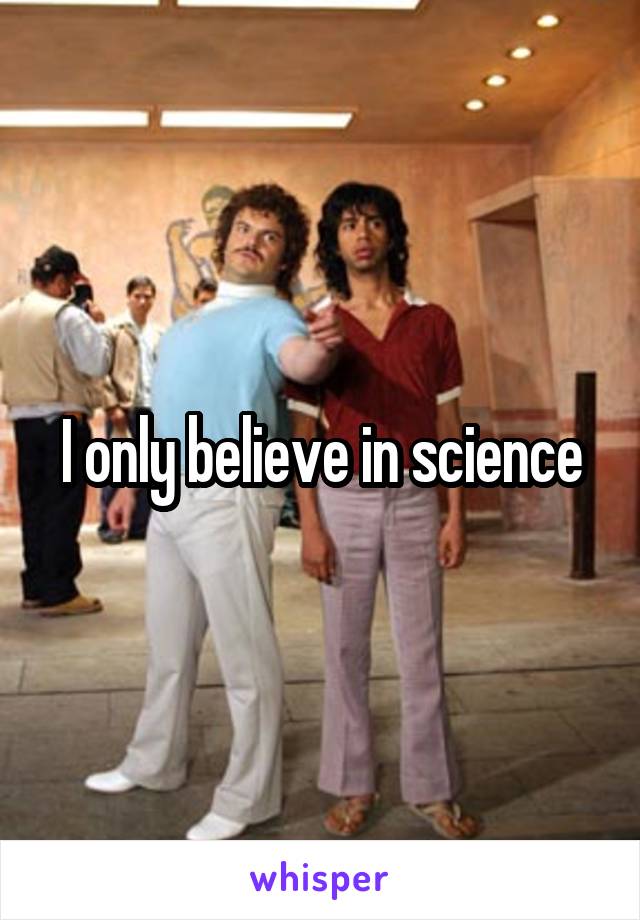 I only believe in science