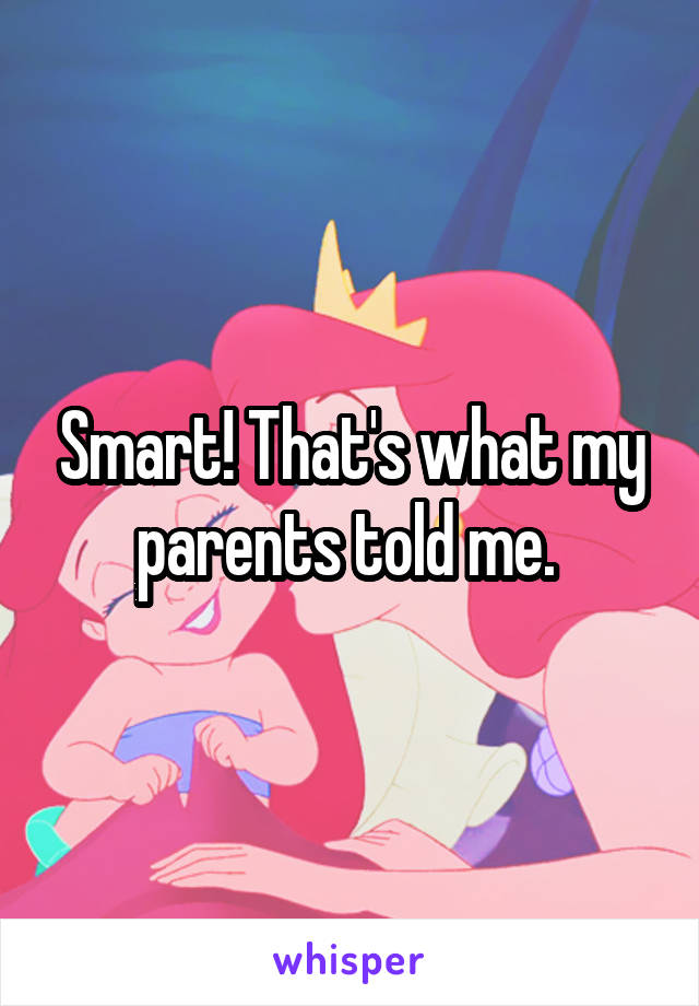 Smart! That's what my parents told me. 