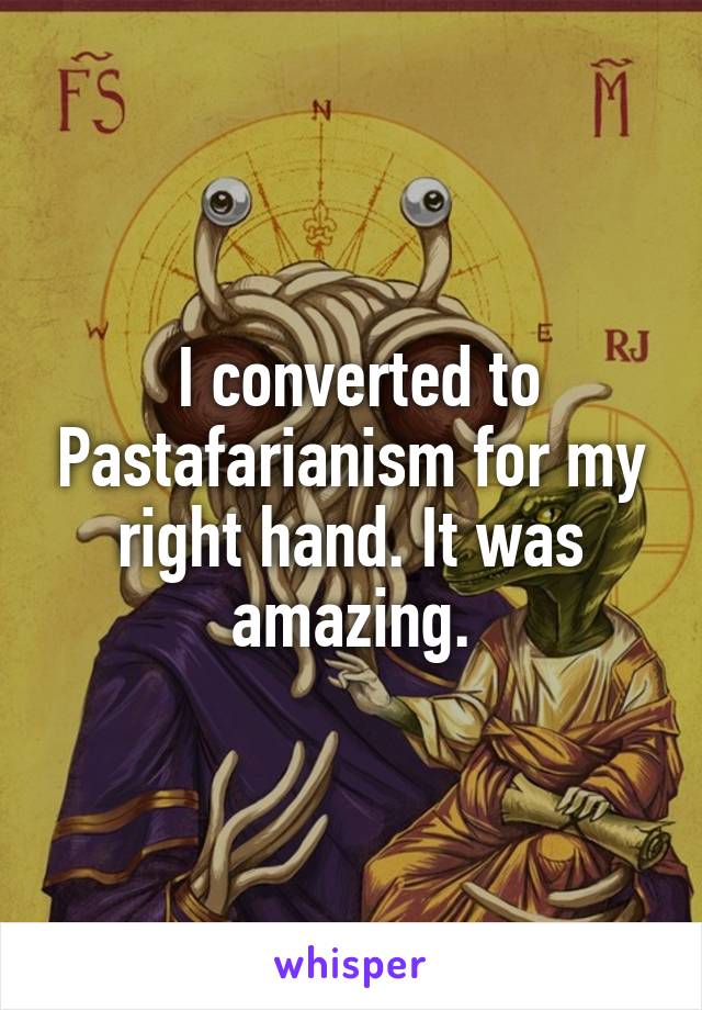  I converted to Pastafarianism for my right hand. It was amazing.