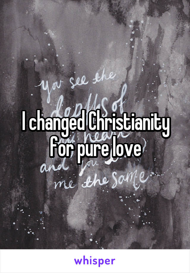 I changed Christianity for pure love