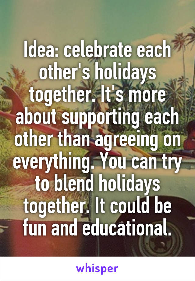 Idea: celebrate each other's holidays together. It's more about supporting each other than agreeing on everything. You can try to blend holidays together. It could be fun and educational.