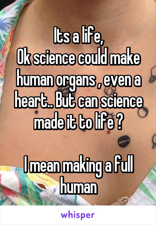 Its a life,
Ok science could make human organs , even a heart.. But can science made it to life ?

I mean making a full human