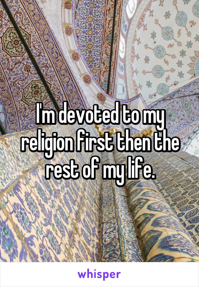 I'm devoted to my religion first then the rest of my life.