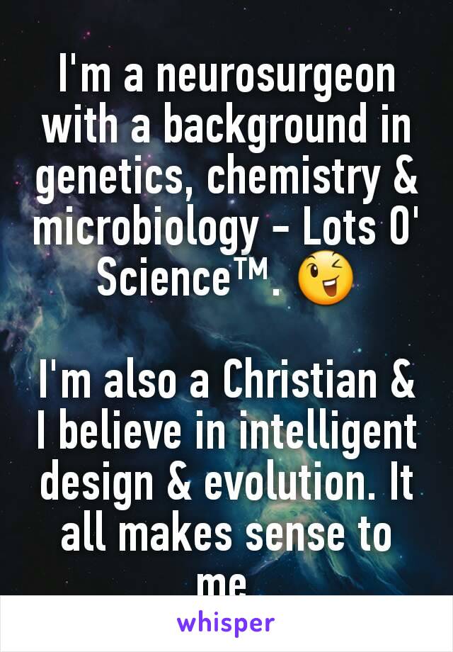 I'm a neurosurgeon with a background in genetics, chemistry & microbiology - Lots O' Science™. 😉

I'm also a Christian & I believe in intelligent design & evolution. It all makes sense to me.