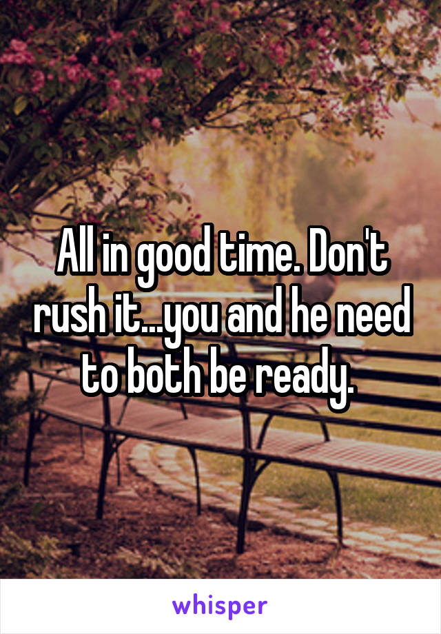 All in good time. Don't rush it...you and he need to both be ready. 